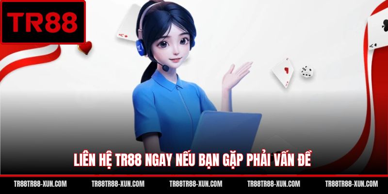 Liên hệ TR88 ngay nếu bạn gặp phải vấn đề