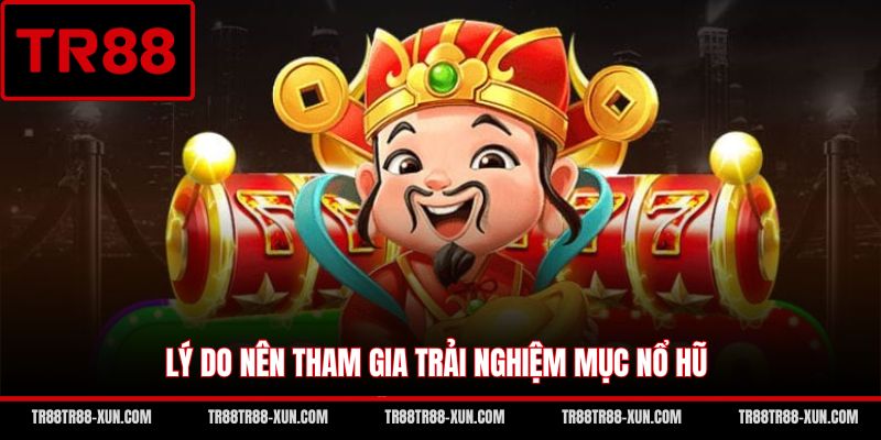 Lý do nên tham gia trải nghiệm mục nổ hũ