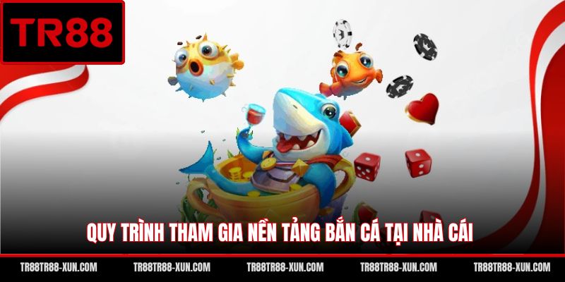 Quy trình tham gia nền tảng bắn cá tại nhà cái