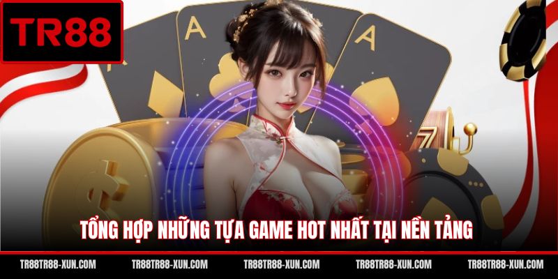 Tổng hợp những tựa game hot nhất tại nền tảng