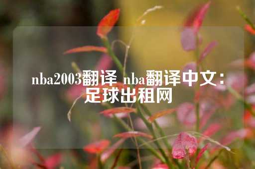 nba2003翻译 nba翻译中文：足球出租网-第1张图片-皇冠信用盘出租