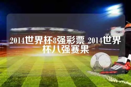 2014世界杯8强彩票 2014世界杯八强赛果